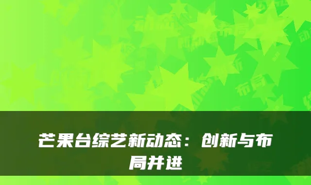 芒果台综艺新动态：创新与布局并进