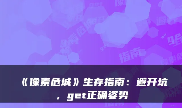 《像素危城》生存指南：避开坑，get正确姿势