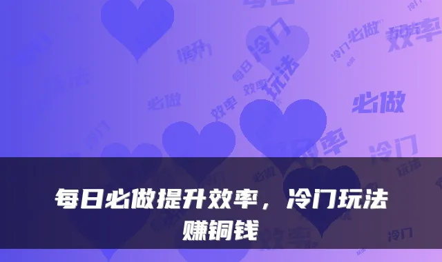 每日必做提升效率，冷门玩法赚铜钱