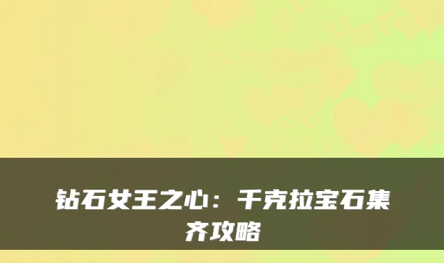 钻石女王之心:千克拉宝石集齐攻略