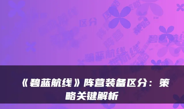 《碧蓝航线》阵营装备区分:策略关键解析