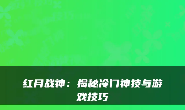 红月战神:揭秘冷门神技与游戏技巧