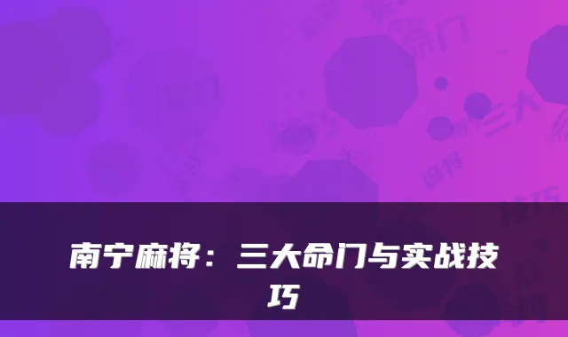 南宁麻将：三大命门与实战技巧