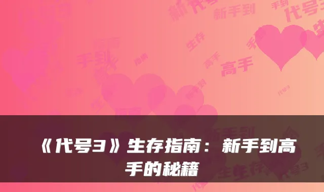 《代号3》生存指南：新手到高手的秘籍