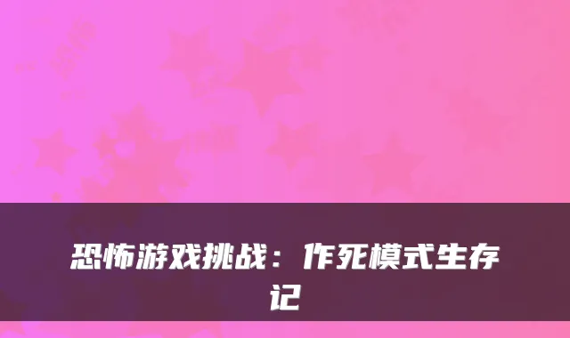 恐怖游戏挑战：作死模式生存记