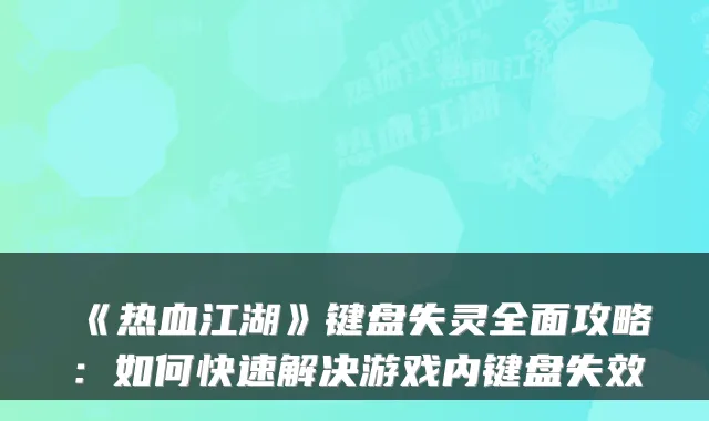 《热血江湖》键盘失灵全面攻略：如何快速解决游戏内键盘失效