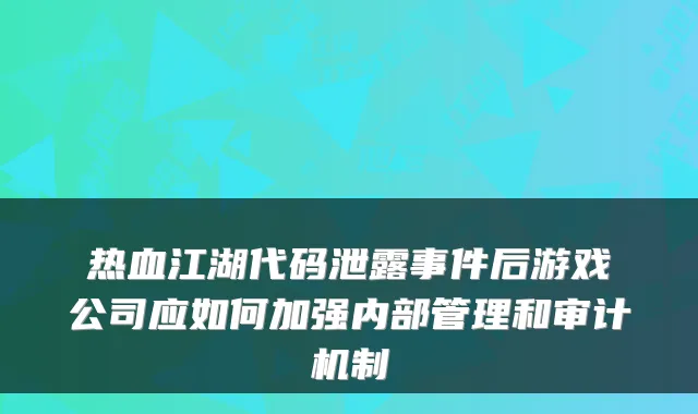 热血江湖代码泄露事件后游戏公司应如何加强内部管理和审计机制