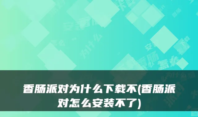 香肠派对为什么下载不(香肠派对怎么安装不了)