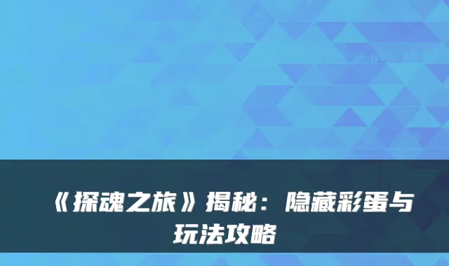 《探魂之旅》揭秘：隐藏彩蛋与玩法攻略