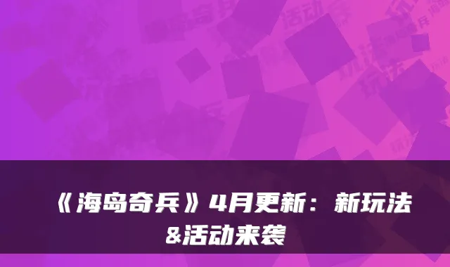 《海岛奇兵》4月更新:新玩法&活动来袭