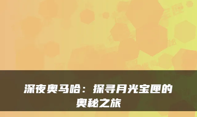 深夜奥马哈：探寻月光宝匣的奥秘之旅