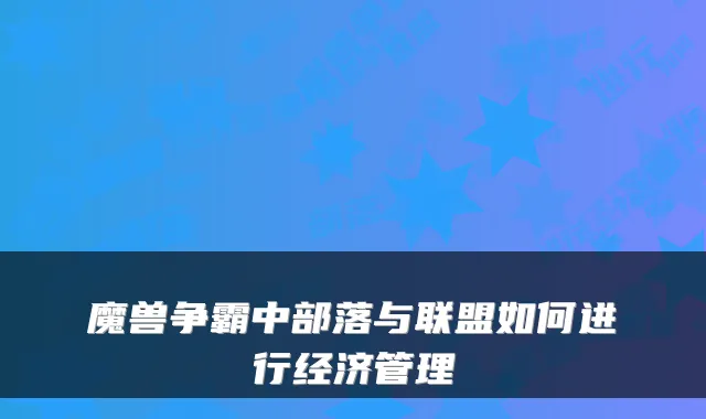 魔兽争霸中部落与联盟如何进行经济管理
