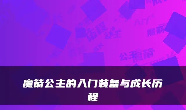 魔箭公主的入门装备与成长历程
