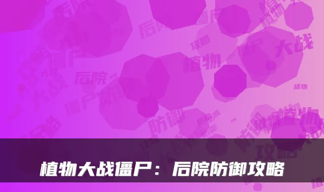 植物大战僵尸：后院防御攻略