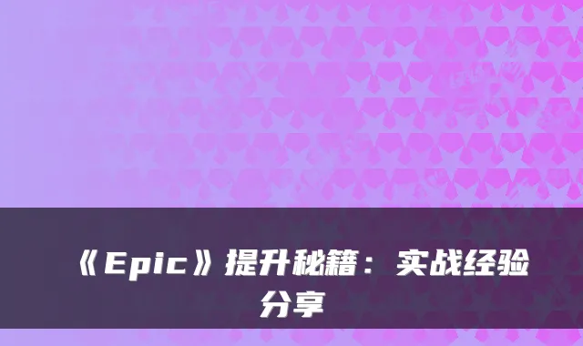 《Epic》提升秘籍：实战经验分享