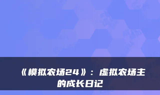 《模拟农场24》：虚拟农场主的成长日记