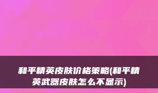 和平精英皮肤价格策略(和平精英武器皮肤怎么不显示)