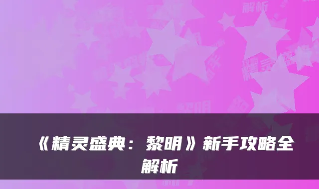 《精灵盛典：黎明》新手攻略全解析