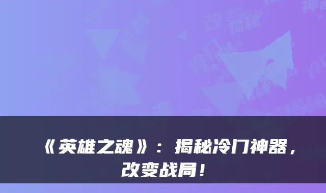 《英雄之魂》：揭秘冷门神器，改变战局！