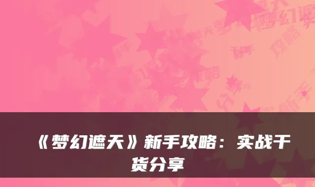 《梦幻遮天》新手攻略：实战干货分享