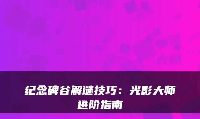 纪念碑谷解谜技巧：光影大师进阶指南