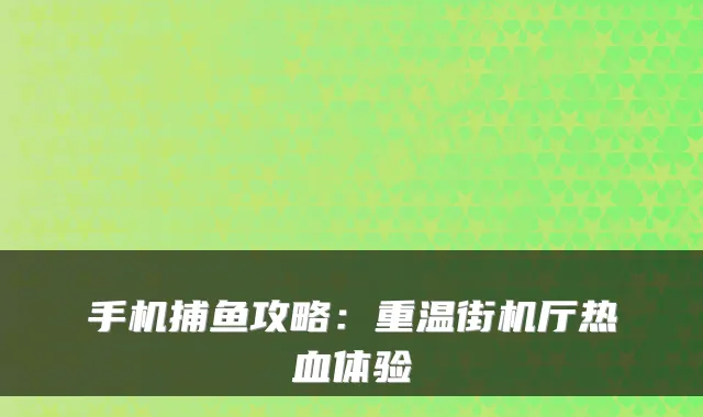 手机捕鱼攻略：重温街机厅热血体验
