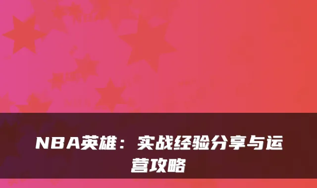 NBA英雄:实战经验分享与运营攻略