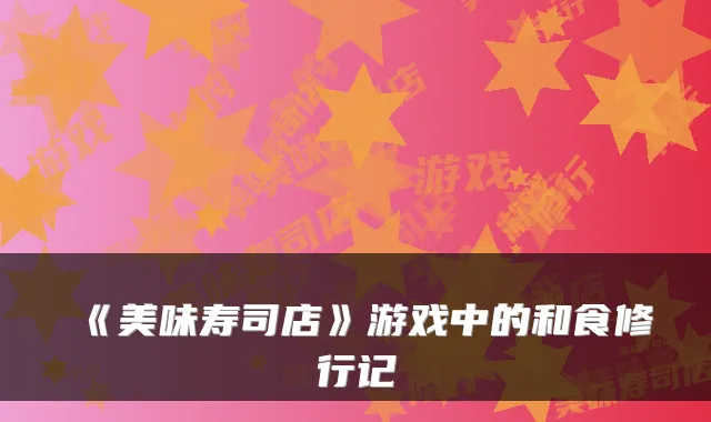 《美味寿司店》游戏中的和食修行记