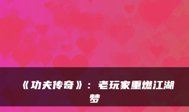 《功夫传奇》：老玩家重燃江湖梦