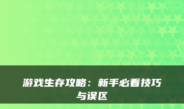 游戏生存攻略:新手必看技巧与误区