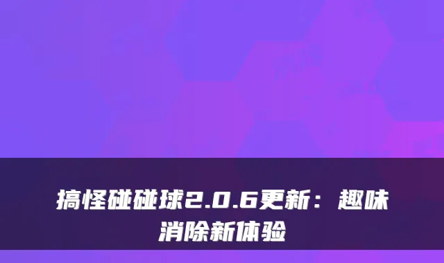 搞怪碰碰球2.0.6更新：趣味消除新体验