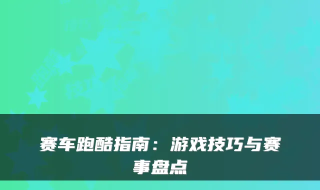 赛车跑酷指南：游戏技巧与赛事盘点