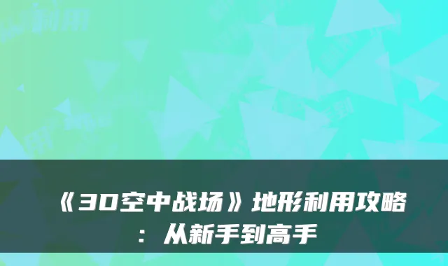 《3D空中战场》地形利用攻略：从新手到高手
