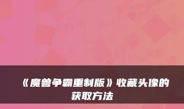 《魔兽争霸重制版》收藏头像的获取方法
