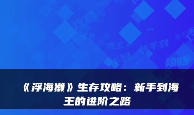 《浮海獭》生存攻略:新手到海王的进阶之路