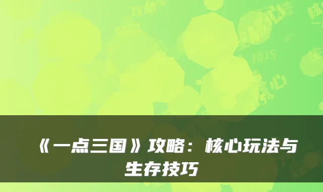 《一点三国》攻略：核心玩法与生存技巧