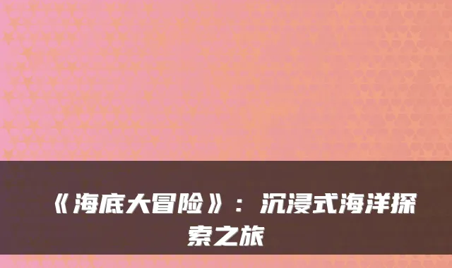 《海底大冒险》：沉浸式海洋探索之旅
