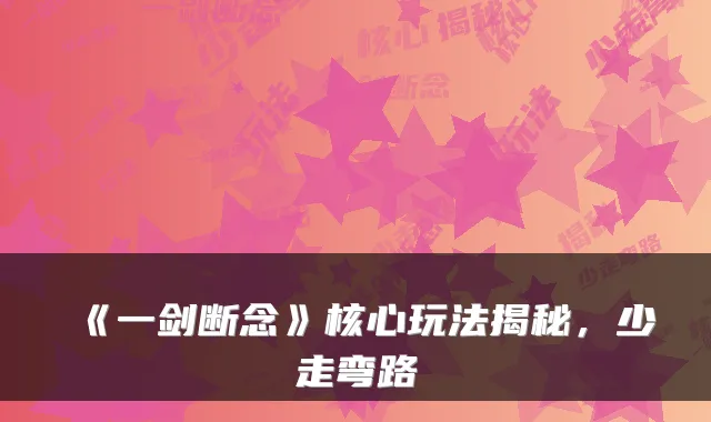 《一剑断念》核心玩法揭秘，少走弯路