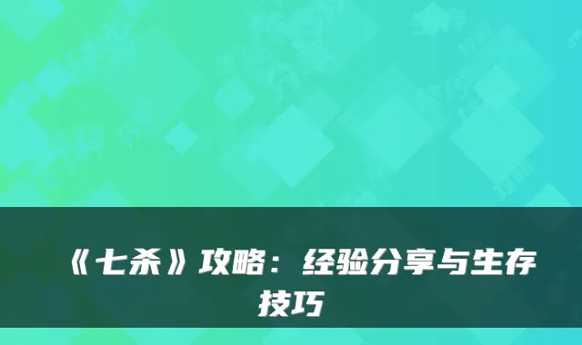 《七杀》攻略：经验分享与生存技巧