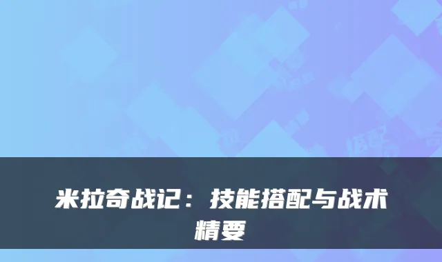 米拉奇战记：技能搭配与战术精要