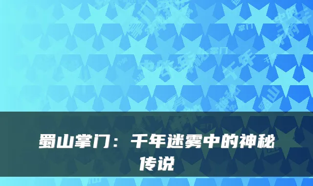 蜀山掌门：千年迷雾中的神秘传说