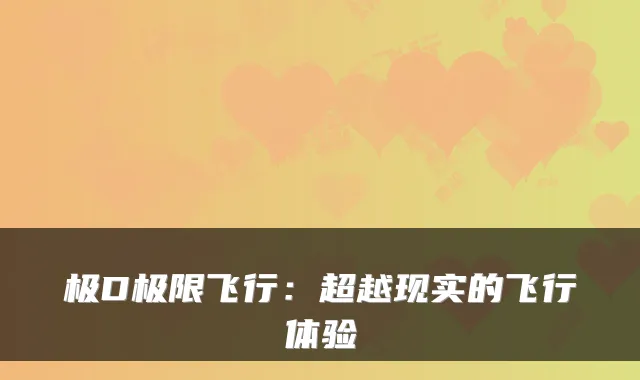 极D极限飞行：超越现实的飞行体验