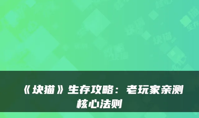 《块猫》生存攻略：老玩家亲测核心法则