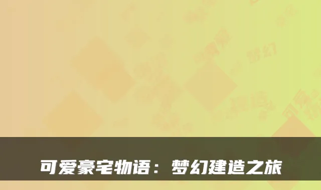 可爱豪宅物语：梦幻建造之旅