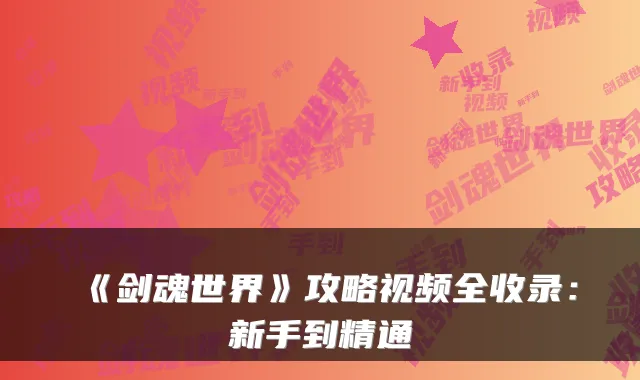 《剑魂世界》攻略视频全收录：新手到精通