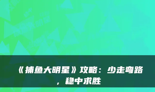 《捕鱼大明星》攻略:少走弯路,稳中求胜
