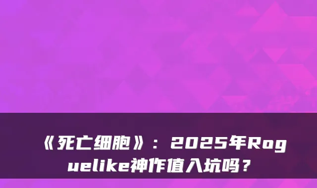 《死亡细胞》：2025年Roguelike神作值入坑吗？