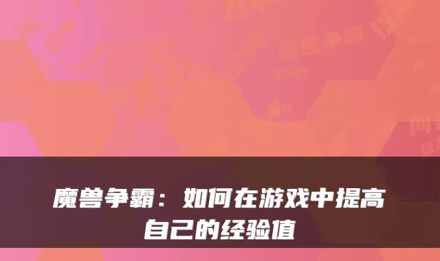 魔兽争霸：如何在游戏中提高自己的经验值