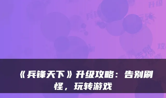 《兵锋天下》升级攻略：告别刷怪，玩转游戏