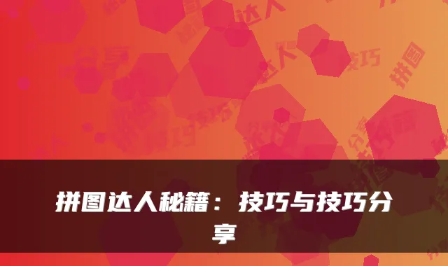 拼图达人秘籍:技巧与技巧分享